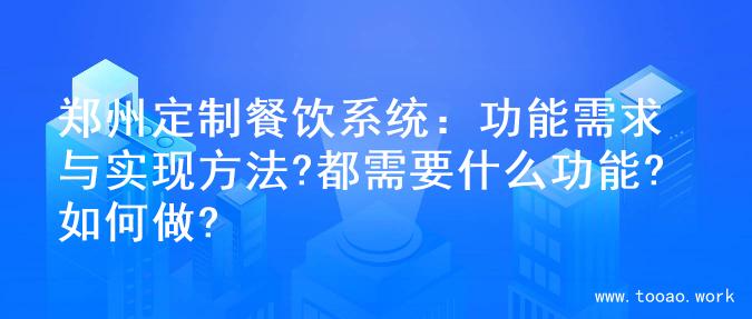 郑州定制餐饮系统：功能需求与实现方法?都需要什么功能?如何做?