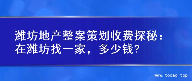 潍坊地产整案策划收费探秘：在潍坊找一家，多少钱?