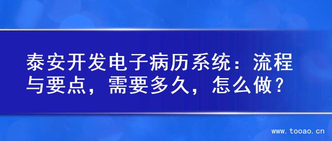 泰安開發(fā)電子病歷系統(tǒng)：流程與要點，需要多久，怎么做？