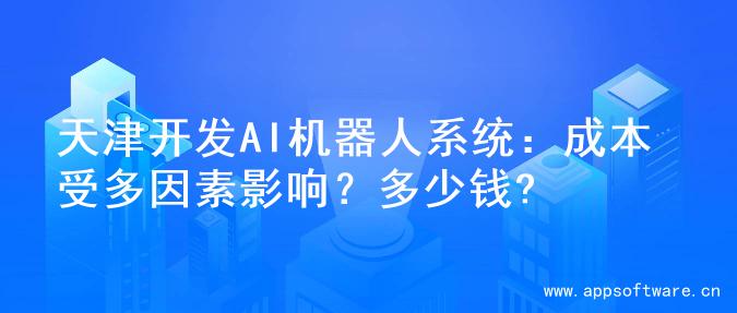 天津开发AI机器人系统：成本受多因素影响？多少钱?