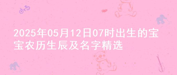 2025年05月12日07时出生的宝宝农历生辰及名字精选