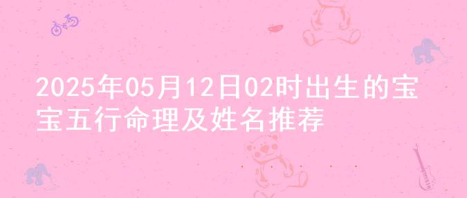 2025年05月12日02时出生的宝宝五行命理及姓名推荐