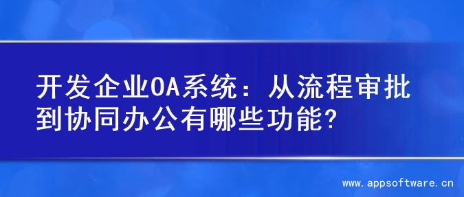 开发企业OA系统：从流程审批到协同办公有哪些功能?