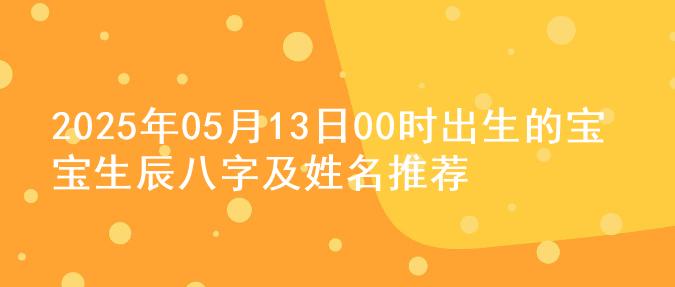 2025年05月13日00时出生的宝宝生辰八字及姓名推荐