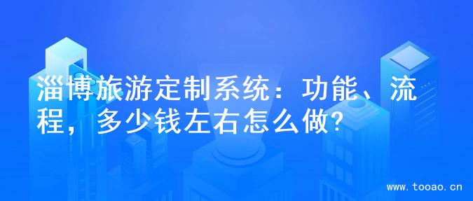 淄博旅游定制系统：功能、流程，多少钱左右怎么做?