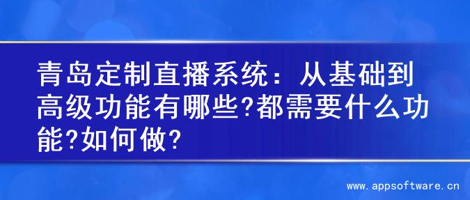 青岛定制直播系统：从基础到高级功能有哪些?都需要什么功能?如何做?