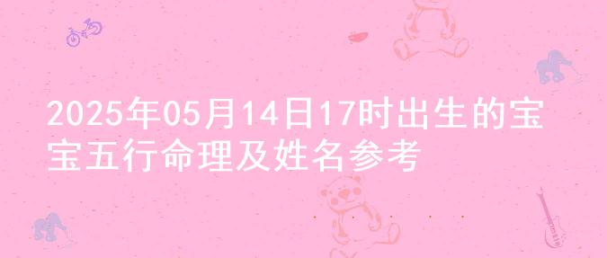 2025年05月14日17时出生的宝宝五行命理及姓名参考