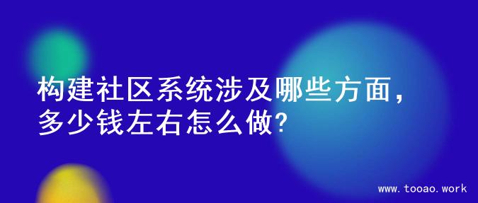 构建社区系统涉及哪些方面，多少钱左右怎么做?