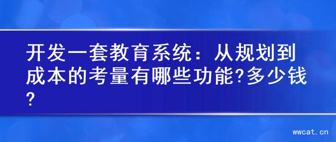 开发一套教育系统：从规划到成本的考量有哪些功能?多少钱?