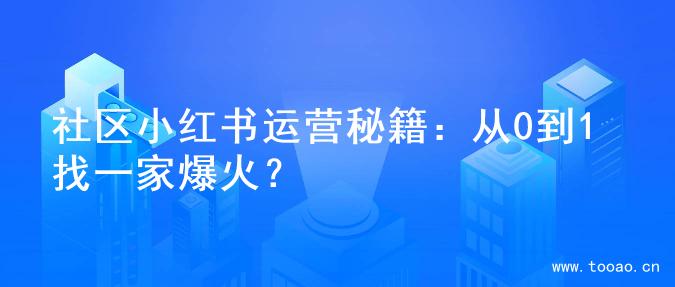 社区小红书运营秘籍：从0到1找一家爆火？