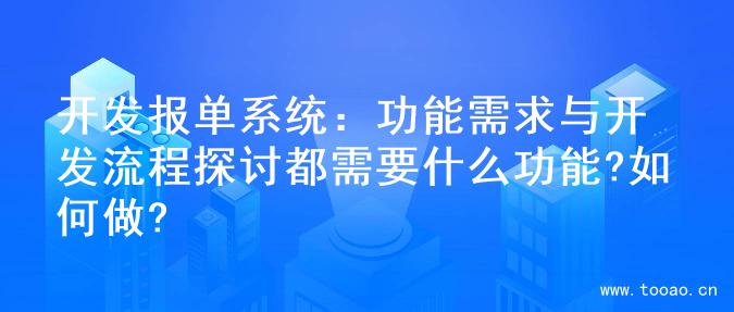 開發(fā)報(bào)單系統(tǒng)：功能需求與開發(fā)流程探討都需要什么功能?如何做?