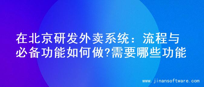 在北京研发外卖系统：流程与必备功能如何做?需要哪些功能