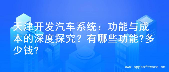 天津开发汽车系统：功能与成本的深度探究？有哪些功能?多少钱?