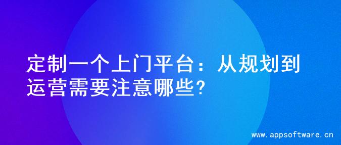 定制一个上门平台：从规划到运营需要注意哪些?
