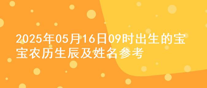 2025年05月16日09时出生的宝宝农历生辰及姓名参考