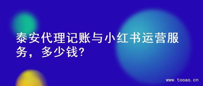 泰安代理记账与小红书运营服务，多少钱?