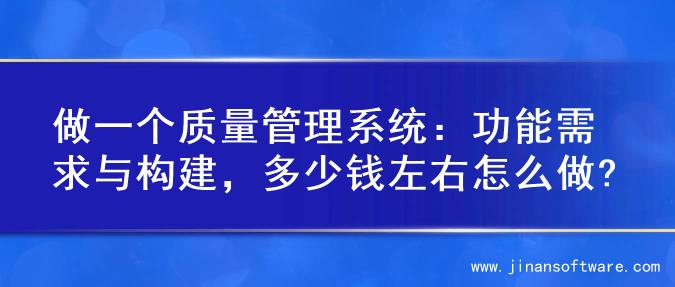 做一个质量管理系统：功能需求与构建，多少钱左右怎么做?