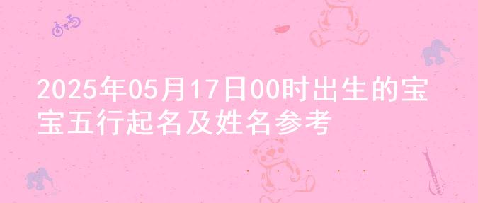 2025年05月17日00时出生的宝宝五行起名及姓名参考