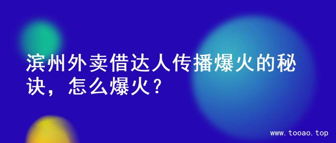 滨州外卖借达人传播爆火的秘诀，怎么爆火？
