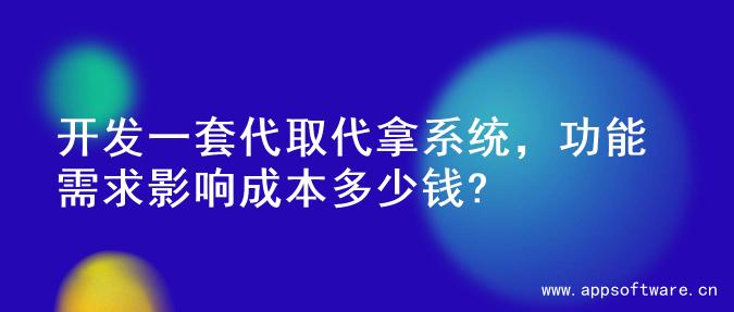 开发一套代取代拿系统，功能需求影响成本多少钱?