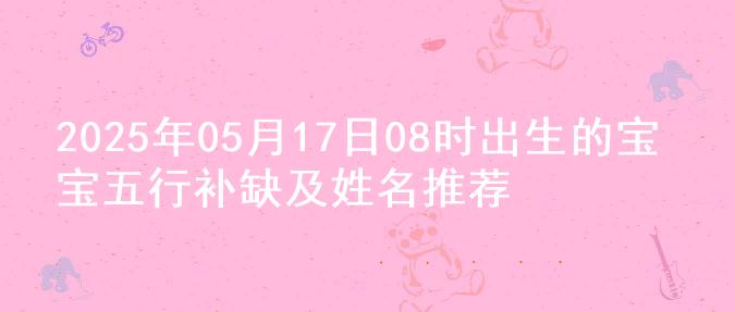 2025年05月17日08时出生的宝宝五行补缺及姓名推荐