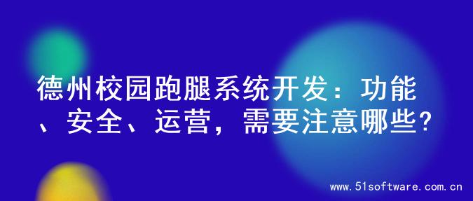 德州校园跑腿系统开发：功能、安全、运营，需要注意哪些?
