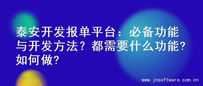 泰安开发报单平台：必备功能与开发方法？都需要什么功能?如何做?