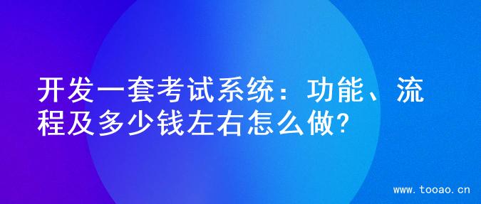開發(fā)一套考試系統(tǒng)：功能、流程及多少錢左右怎么做?