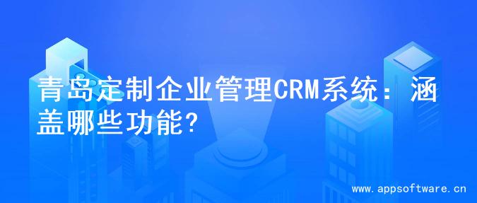 青岛定制企业管理CRM系统：涵盖哪些功能?