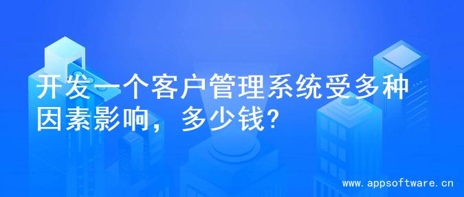 开发一个客户管理系统受多种因素影响，多少钱?
