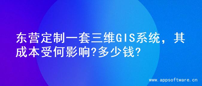 东营定制一套三维GIS系统，其成本受何影响?多少钱?