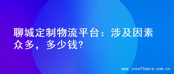 聊城定制物流平台：涉及因素众多，多少钱?
