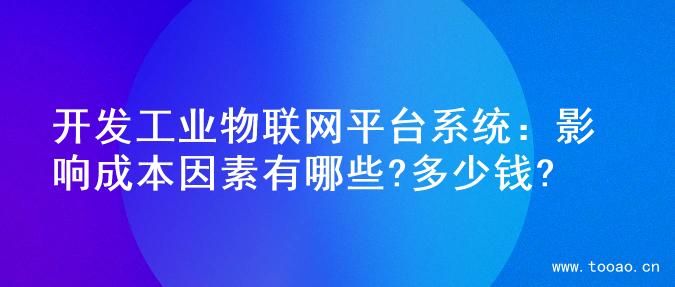 開發(fā)工業(yè)物聯(lián)網(wǎng)平臺(tái)系統(tǒng)：影響成本因素有哪些?多少錢?