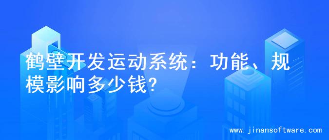 鹤壁开发运动系统：功能、规模影响多少钱?