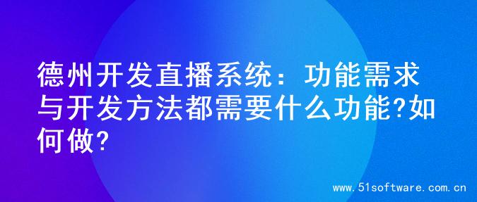 德州开发直播系统：功能需求与开发方法都需要什么功能?如何做?