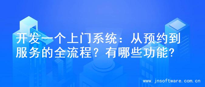 开发一个上门系统：从预约到服务的全流程？有哪些功能?