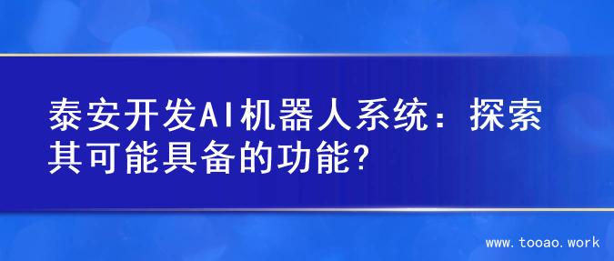 泰安开发AI机器人系统：探索其可能具备的功能?