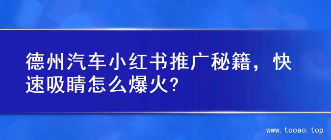 德州汽车小红书推广秘籍，快速吸睛怎么爆火?