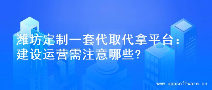 潍坊定制一套代取代拿平台：建设运营需注意哪些?
