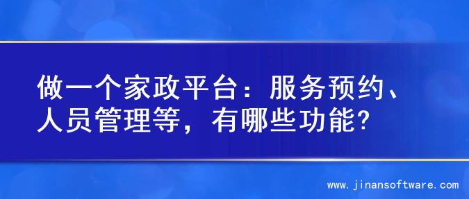 做一个家政平台：服务预约、人员管理等，有哪些功能?