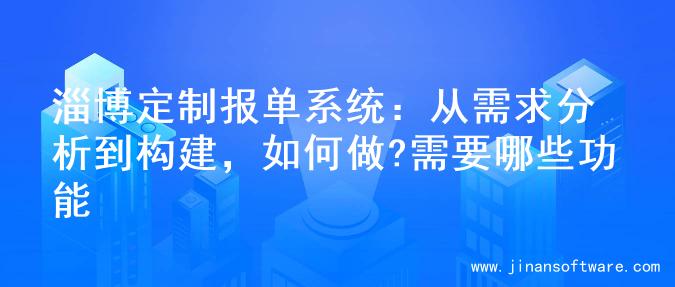 淄博定制报单系统：从需求分析到构建，如何做?需要哪些功能