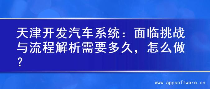天津开发汽车系统：面临挑战与流程解析需要多久，怎么做？