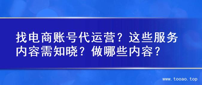 找电商账号代运营？这些服务内容需知晓？做哪些内容？