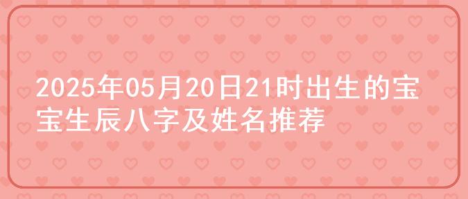2025年05月20日21时出生的宝宝生辰八字及姓名推荐
