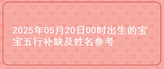 2025年05月20日00时出生的宝宝五行补缺及姓名参考