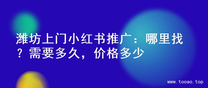 潍坊上门小红书推广：哪里找？需要多久，价格多少