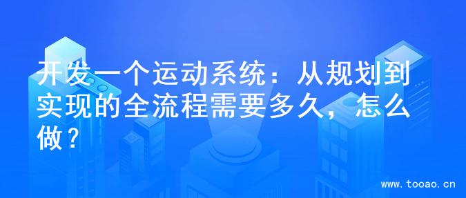 開發(fā)一個(gè)運(yùn)動(dòng)系統(tǒng)：從規(guī)劃到實(shí)現(xiàn)的全流程需要多久，怎么做？