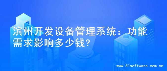 滨州开发设备管理系统：功能需求影响多少钱?