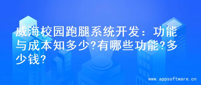 威海校园跑腿系统开发：功能与成本知多少?有哪些功能?多少钱?