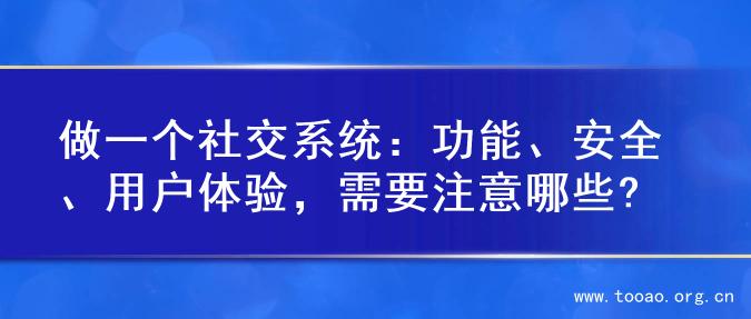 做一个社交系统：功能、安全、用户体验，需要注意哪些?